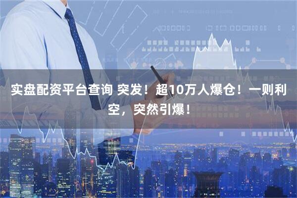 实盘配资平台查询 突发！超10万人爆仓！一则利空，突然引爆！