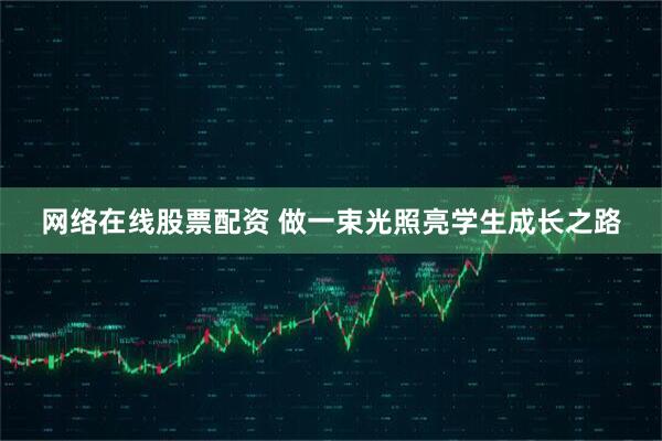 网络在线股票配资 做一束光照亮学生成长之路