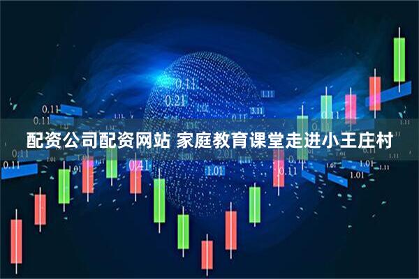 配资公司配资网站 家庭教育课堂走进小王庄村