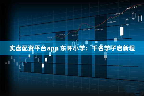 实盘配资平台app 东环小学：千名学子启新程