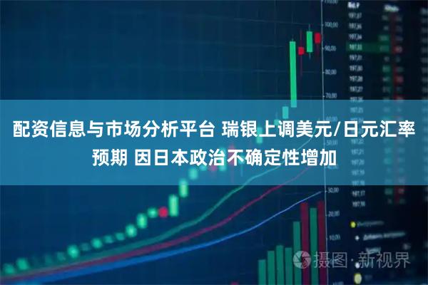 配资信息与市场分析平台 瑞银上调美元/日元汇率预期 因日本政治不确定性增加