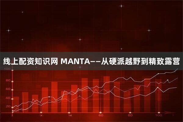 线上配资知识网 MANTA——从硬派越野到精致露营